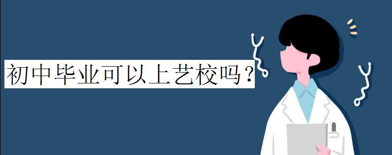初中畢業(yè)可以上藝校嗎?初中畢業(yè)能上什么藝校有哪些專業(yè)可以選擇