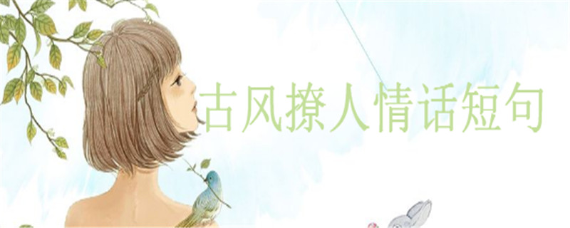 古風(fēng)撩人情話短句大盤點(diǎn)句句甜到爆,很甜很想念的古風(fēng)句子