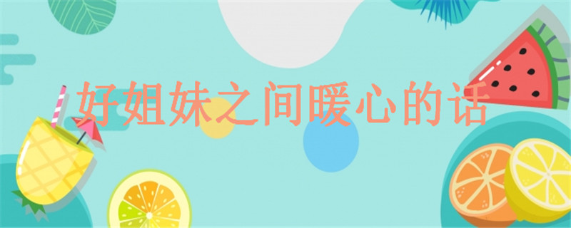20句致閨蜜的經(jīng)典語(yǔ)錄精選,關(guān)于好姐妹之間暖心的話