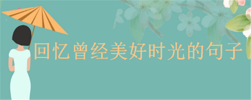 關(guān)于回憶的句子經(jīng)典語錄精選,回憶曾經(jīng)美好的時(shí)光的心情說說