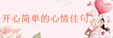 關于開心簡單的心情佳句大盤點,心情高興的朋友圈語錄
