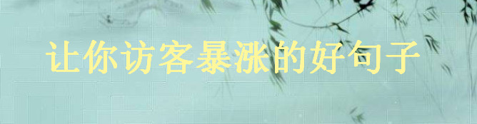 好句子經(jīng)典語句大盤點(diǎn),讓你訪客暴漲的精美句子