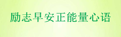 2020勵志早安心語精選句句激勵人心,適合發(fā)朋友圈的正能量短句