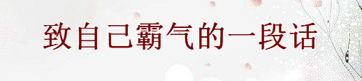 2020寫給自己霸氣的句子精選,致自己霸氣的一段話