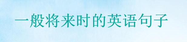 表達(dá)一般將來(lái)時(shí)的英語(yǔ)句子精選,20句英語(yǔ)將來(lái)時(shí)經(jīng)典句子盤(pán)點(diǎn)