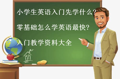 小學(xué)生英語(yǔ)入門(mén)先學(xué)什么?零基礎(chǔ)怎么學(xué)英語(yǔ)最快?入門(mén)教學(xué)資料大全
