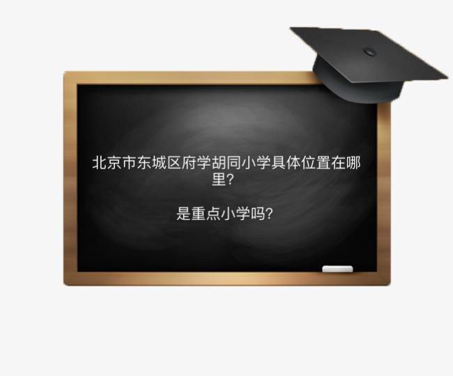 北京市東城區(qū)府學(xué)胡同小學(xué)在哪是重點(diǎn)小學(xué)嗎?對(duì)口中學(xué)及招生范圍