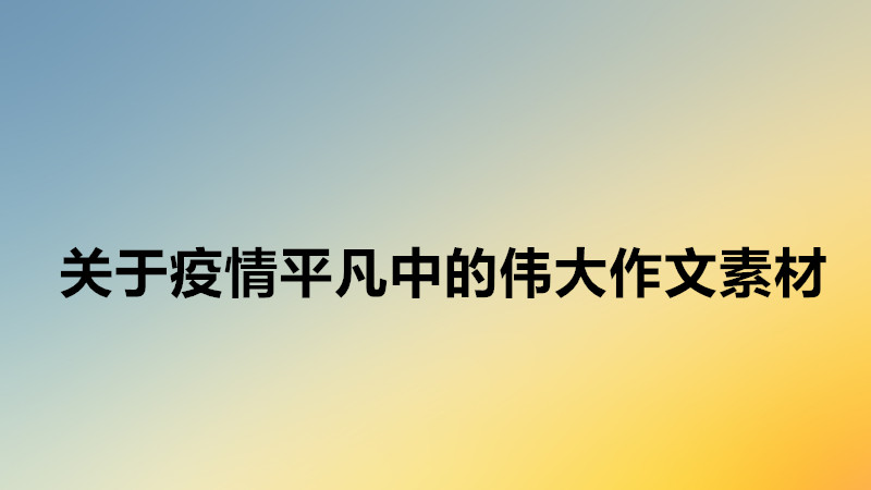 關(guān)于疫情平凡中的偉大作文素材,平凡中的偉大開(kāi)頭結(jié)尾萬(wàn)能模板