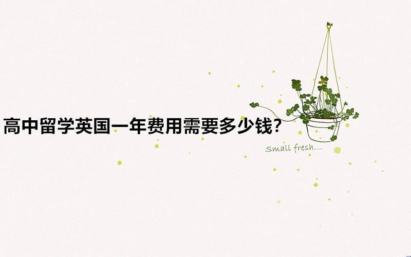 高中留學(xué)英國(guó)入學(xué)需要什么條件?高中留學(xué)英國(guó)一年費(fèi)用需要多少錢