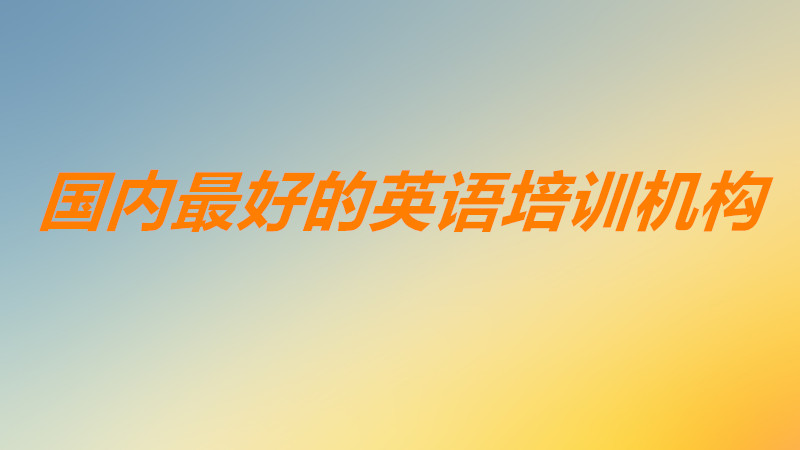英語機(jī)構(gòu)哪個比較好知名度高?國內(nèi)最好的英語培訓(xùn)機(jī)構(gòu)是哪幾家