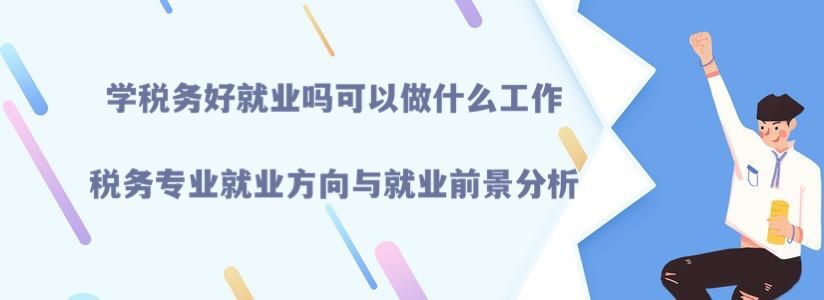 學稅務好就業(yè)嗎可以做什么工作?就業(yè)方向與就業(yè)前景分析
