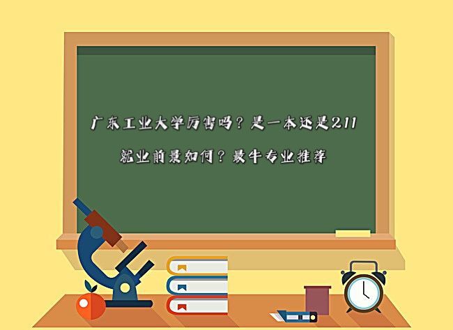 廣東工業(yè)大學(xué)厲害嗎?是一本還是211?就業(yè)前景如何?最牛專業(yè)推薦