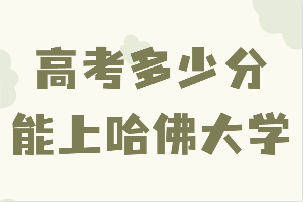 高考多少分能上哈佛大學(xué),考上哈佛大學(xué)有多難分數(shù)線及要求